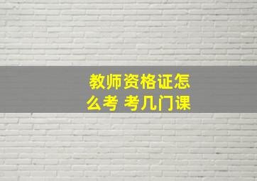 教师资格证怎么考 考几门课